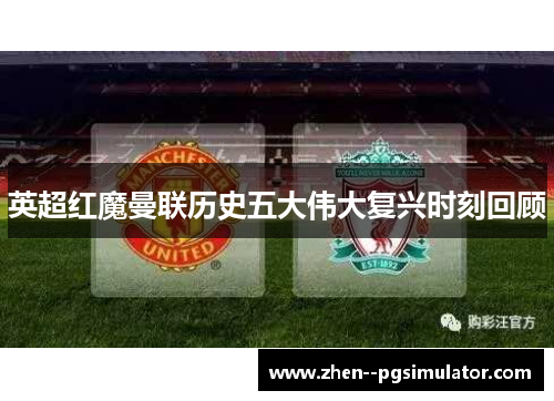 英超红魔曼联历史五大伟大复兴时刻回顾