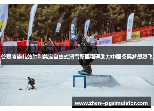 谷爱凌崇礼站胜利奠定自由式滑雪新里程碑助力中国冬奥梦想腾飞 谷爱凌崇礼站胜利奠定自由式滑雪新里程碑助力中国冬奥梦想腾飞