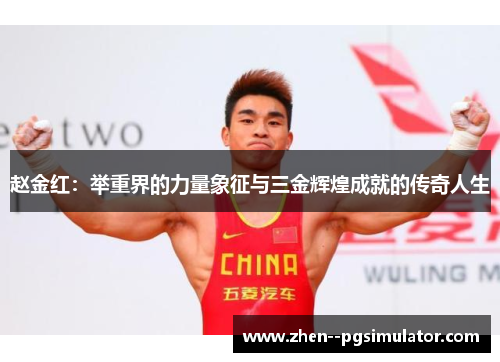 赵金红:举重界的力量象征与三金辉煌成就的传奇人生 赵金红:举重界的力量象征与三金辉煌成就的传奇人生