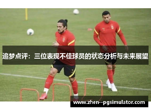 追梦点评:三位表现不佳球员的状态分析与未来展望 追梦点评:三位表现不佳球员的状态分析与未来展望