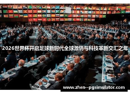 2026世界杯开启足球新时代全球激情与科技革新交汇之年 2026世界杯开启足球新时代全球激情与科技革新交汇之年