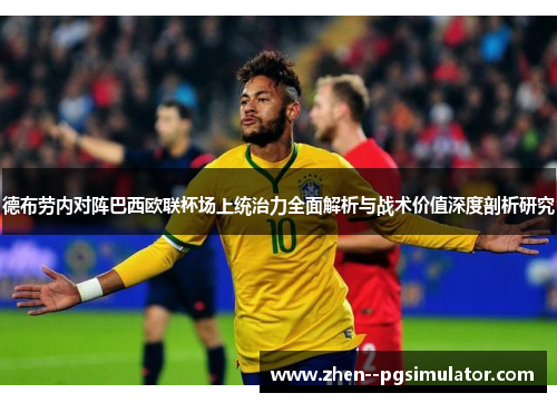 德布劳内对阵巴西欧联杯场上统治力全面解析与战术价值深度剖析研究