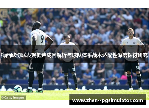 梅西欧协联表现低迷成因解析与球队体系战术适配性深度探讨研究