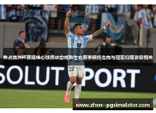 焦点美洲杯赛场核心球员状态成败左右赛事最终走向与冠军归属紧密相关 焦点美洲杯赛场核心球员状态成败左右赛事最终走向与冠军归属紧密相关
