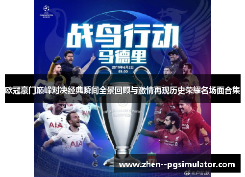欧冠豪门巅峰对决经典瞬间全景回顾与激情再现历史荣耀名场面合集 欧冠豪门巅峰对决经典瞬间全景回顾与激情再现历史荣耀名场面合集