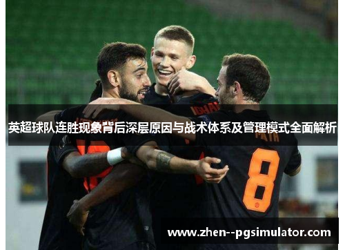 英超球队连胜现象背后深层原因与战术体系及管理模式全面解析 英超球队连胜现象背后深层原因与战术体系及管理模式全面解析