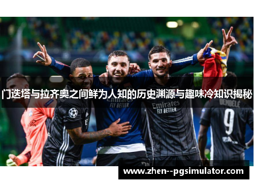 门迭塔与拉齐奥之间鲜为人知的历史渊源与趣味冷知识揭秘