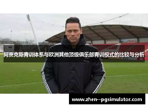 阿贾克斯青训体系与欧洲其他顶级俱乐部青训模式的比较与分析 阿贾克斯青训体系与欧洲其他顶级俱乐部青训模式的比较与分析