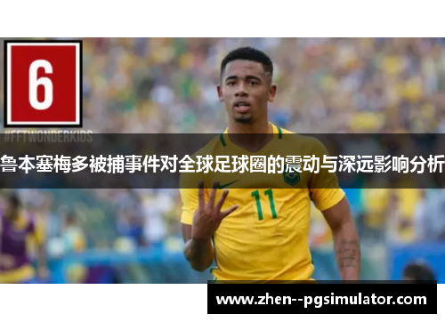 鲁本塞梅多被捕事件对全球足球圈的震动与深远影响分析 鲁本塞梅多被捕事件对全球足球圈的震动与深远影响分析