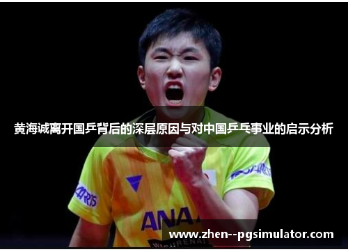 黄海诚离开国乒背后的深层原因与对中国乒乓事业的启示分析 黄海诚离开国乒背后的深层原因与对中国乒乓事业的启示分析