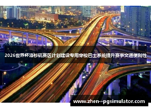 2026世界杯洛杉矶赛区计划建设专用穿梭巴士系统提升赛事交通便利性
