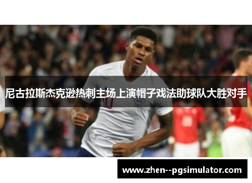 尼古拉斯杰克逊热刺主场上演帽子戏法助球队大胜对手