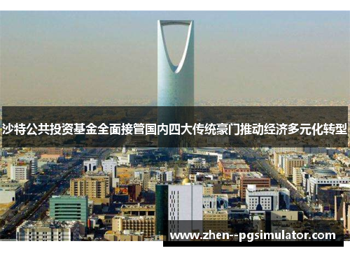 沙特公共投资基金全面接管国内四大传统豪门推动经济多元化转型