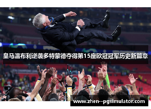 皇马温布利逆袭多特蒙德夺得第15座欧冠冠军历史新篇章