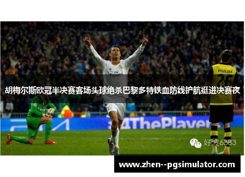 胡梅尔斯欧冠半决赛客场头球绝杀巴黎多特铁血防线护航挺进决赛夜 胡梅尔斯欧冠半决赛客场头球绝杀巴黎多特铁血防线护航挺进决赛夜