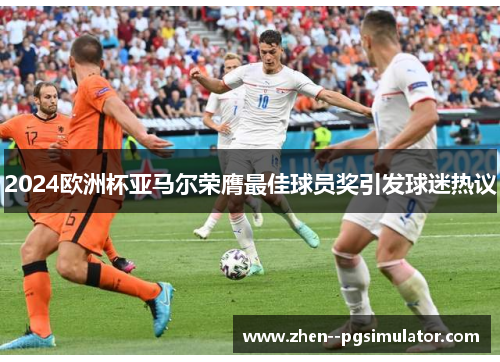 2024欧洲杯亚马尔荣膺最佳球员奖引发球迷热议 2024欧洲杯亚马尔荣膺最佳球员奖引发球迷热议