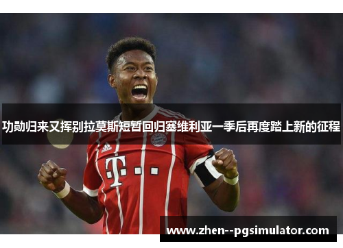 功勋归来又挥别拉莫斯短暂回归塞维利亚一季后再度踏上新的征程