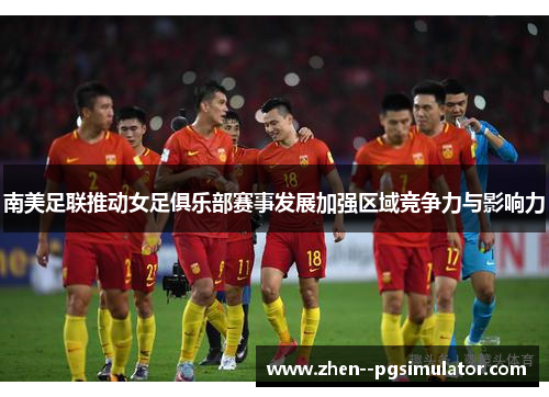 南美足联推动女足俱乐部赛事发展加强区域竞争力与影响力 南美足联推动女足俱乐部赛事发展加强区域竞争力与影响力