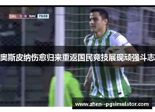奥斯皮纳伤愈归来重返国民竞技展现顽强斗志