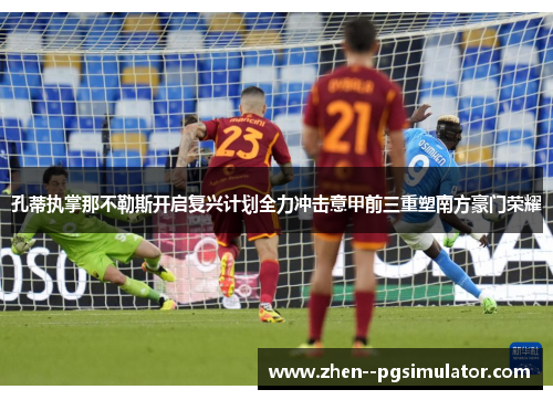 孔蒂执掌那不勒斯开启复兴计划全力冲击意甲前三重塑南方豪门荣耀