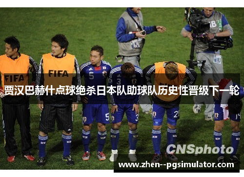 贾汉巴赫什点球绝杀日本队助球队历史性晋级下一轮