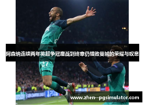 阿森纳连续两年英超争冠鏖战到终章仍惜败曼城的荣耀与叹息