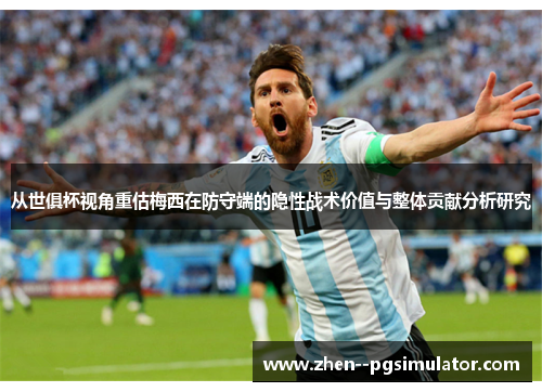 从世俱杯视角重估梅西在防守端的隐性战术价值与整体贡献分析研究