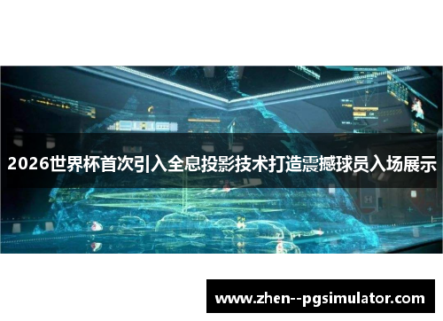 2026世界杯首次引入全息投影技术打造震撼球员入场展示 2026世界杯首次引入全息投影技术打造震撼球员入场展示