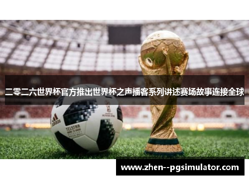 二零二六世界杯官方推出世界杯之声播客系列讲述赛场故事连接全球 二零二六世界杯官方推出世界杯之声播客系列讲述赛场故事连接全球