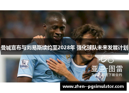 曼城宣布与刘易斯续约至2028年 强化球队未来发展计划 曼城宣布与刘易斯续约至2028年 强化球队未来发展计划