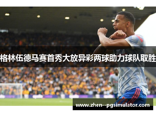 格林伍德马赛首秀大放异彩两球助力球队取胜 格林伍德马赛首秀大放异彩两球助力球队取胜