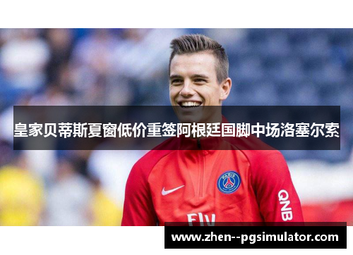 皇家贝蒂斯夏窗低价重签阿根廷国脚中场洛塞尔索