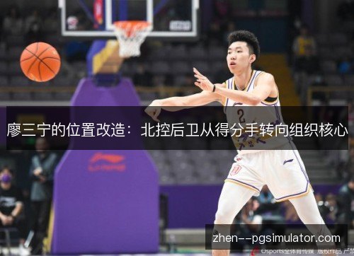 廖三宁的位置改造:北控后卫从得分手转向组织核心 廖三宁的位置改造:北控后卫从得分手转向组织核心