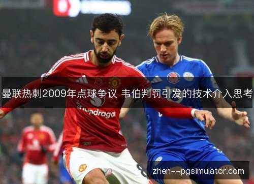 曼联热刺2009年点球争议 韦伯判罚引发的技术介入思考 曼联热刺2009年点球争议 韦伯判罚引发的技术介入思考